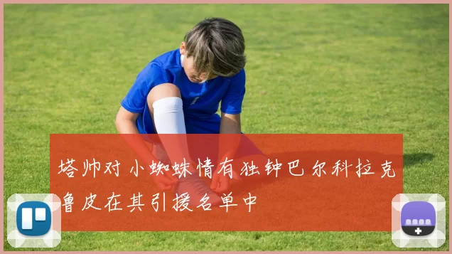 塔帅对小蜘蛛情有独钟巴尔科拉克鲁皮在其引援名单中