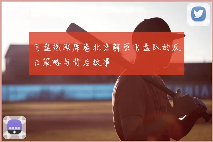 飞盘热潮席卷北京解密飞盘队的反击策略与背后故事