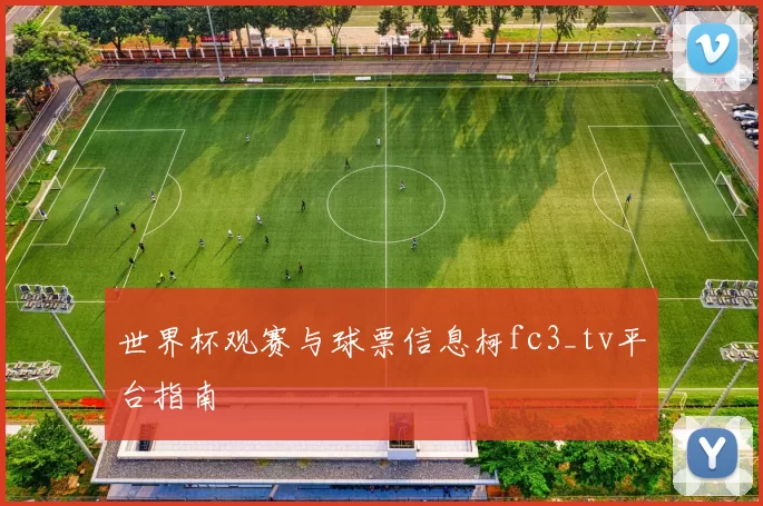 世界杯观赛与球票信息柯fc3_tv平台指南