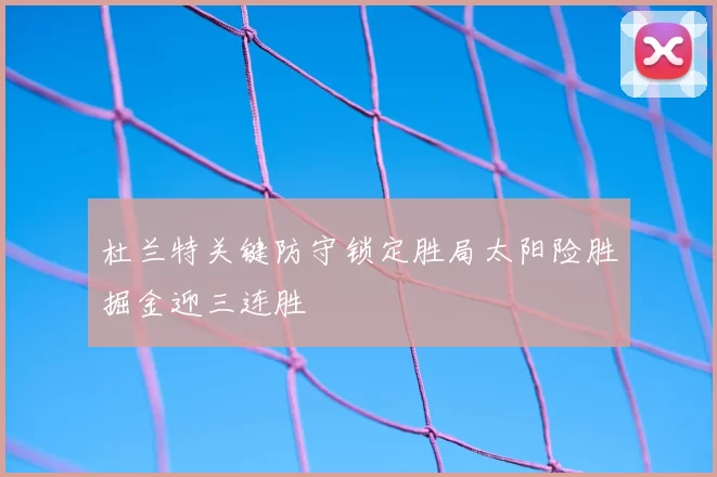 杜兰特关键防守锁定胜局太阳险胜掘金迎三连胜
