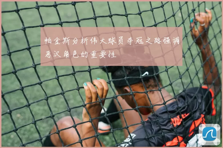 帕金斯分析伟大球员夺冠之路强调恶汉角色的重要性