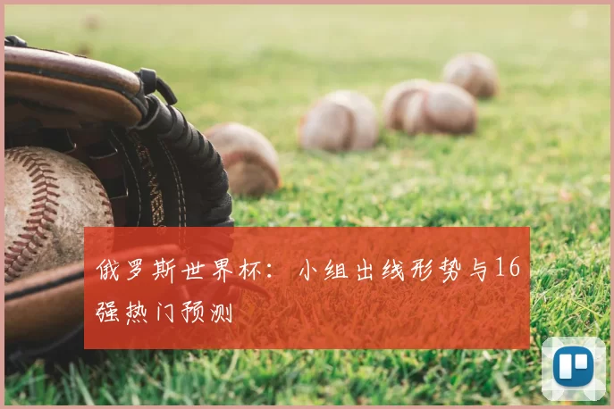 俄罗斯世界杯：小组出线形势与16强热门预测