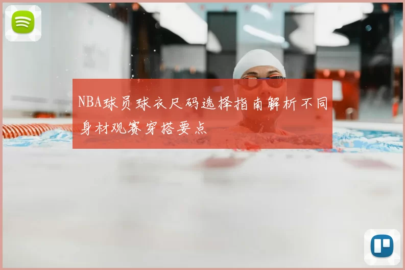 NBA球员球衣尺码选择指南解析不同身材观赛穿搭要点