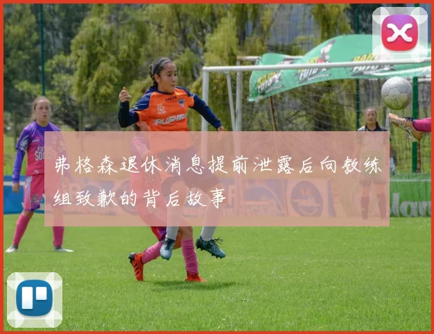 弗格森退休消息提前泄露后向教练组致歉的背后故事