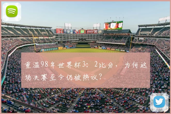 重温98年世界杯3：2比分，为何这场决赛至今仍被热议？