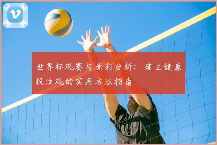 世界杯观赛与竞彩分析：建立健康投注观的实用方法指南