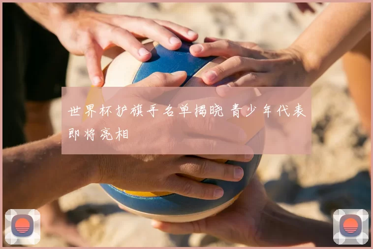 世界杯护旗手名单揭晓 青少年代表即将亮相
