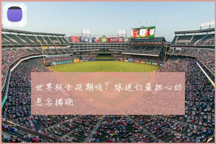 世界杯会延期吗？球迷们最担心的悬念揭晓