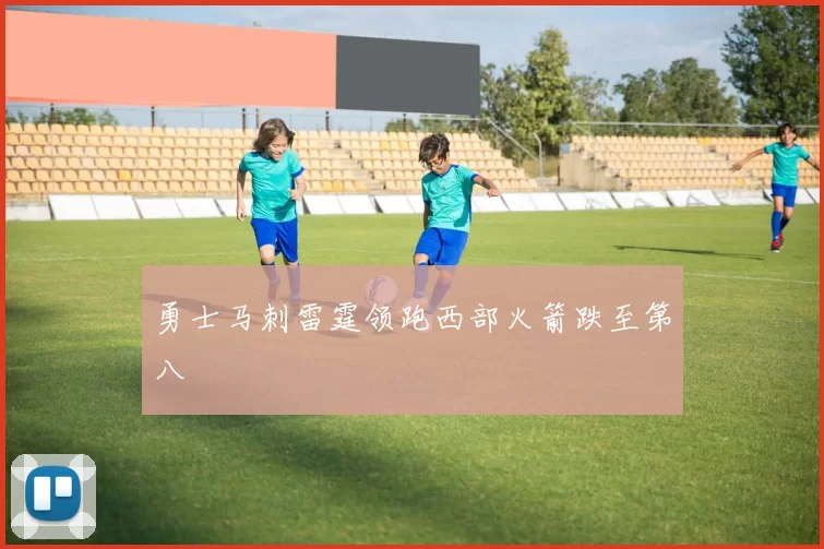 勇士马刺雷霆领跑西部火箭跌至第八
