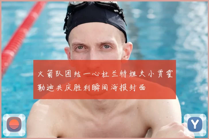 火箭队团结一心杜兰特姐夫小贾霍勒迪共庆胜利瞬间海报封面
