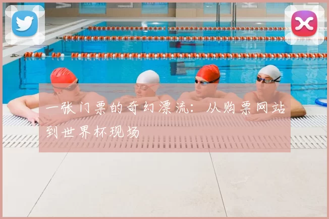 一张门票的奇幻漂流：从购票网站到世界杯现场