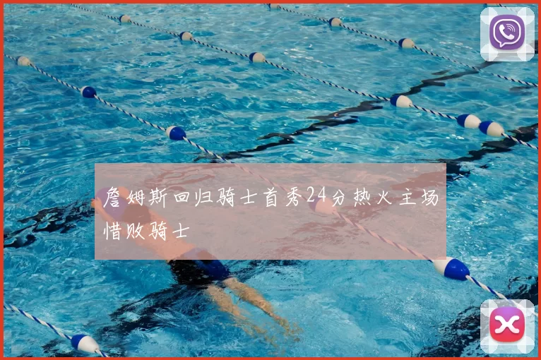 詹姆斯回归骑士首秀24分热火主场惜败骑士