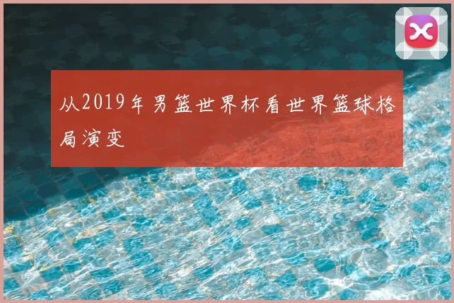 从2019年男篮世界杯看世界篮球格局演变