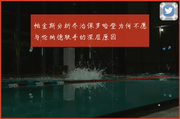 帕金斯分析乔治保罗哈登为何不愿与伦纳德联手的深层原因