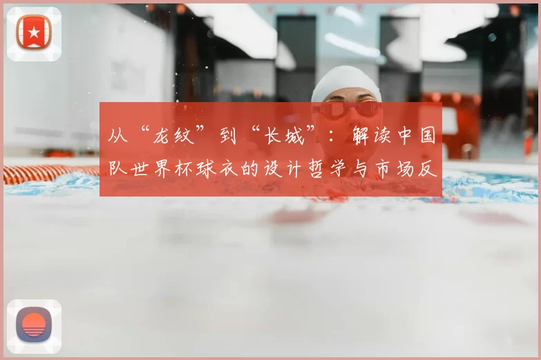 从“龙纹”到“长城”：解读中国队世界杯球衣的设计哲学与市场反响