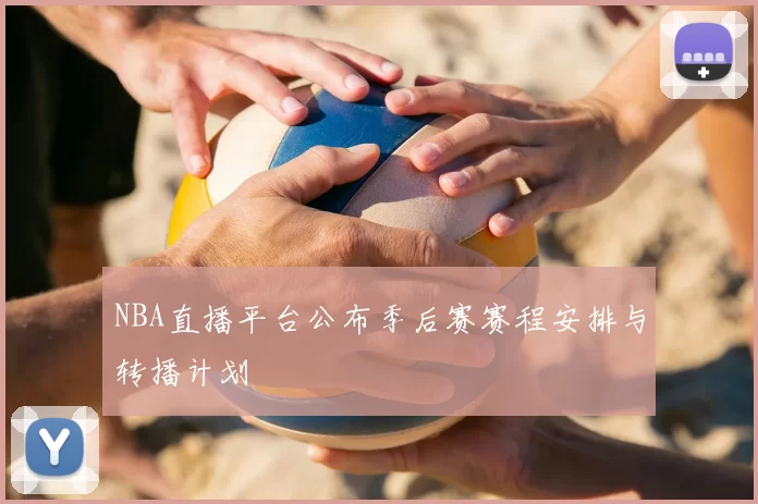 NBA直播平台公布季后赛赛程安排与转播计划