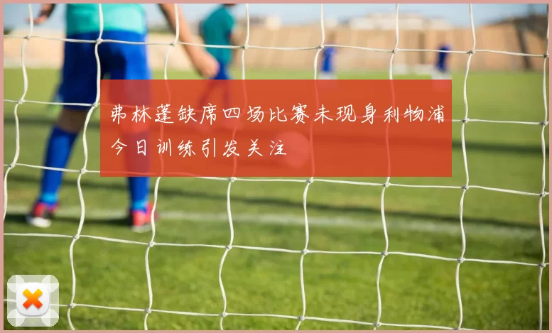 弗林蓬缺席四场比赛未现身利物浦今日训练引发关注