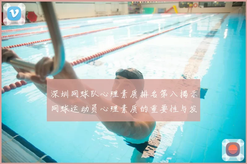 深圳网球队心理素质排名第八揭示网球运动员心理素质的重要性与发展潜力