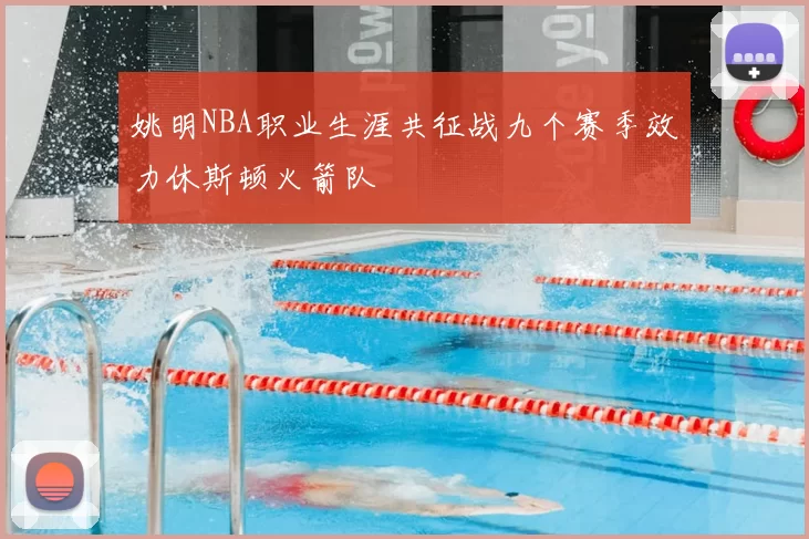 姚明NBA职业生涯共征战九个赛季效力休斯顿火箭队
