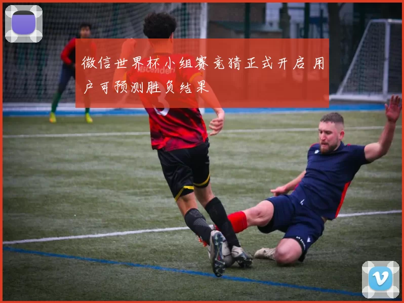 微信世界杯小组赛竞猜正式开启 用户可预测胜负结果