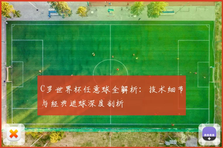 C罗世界杯任意球全解析：技术细节与经典进球深度剖析