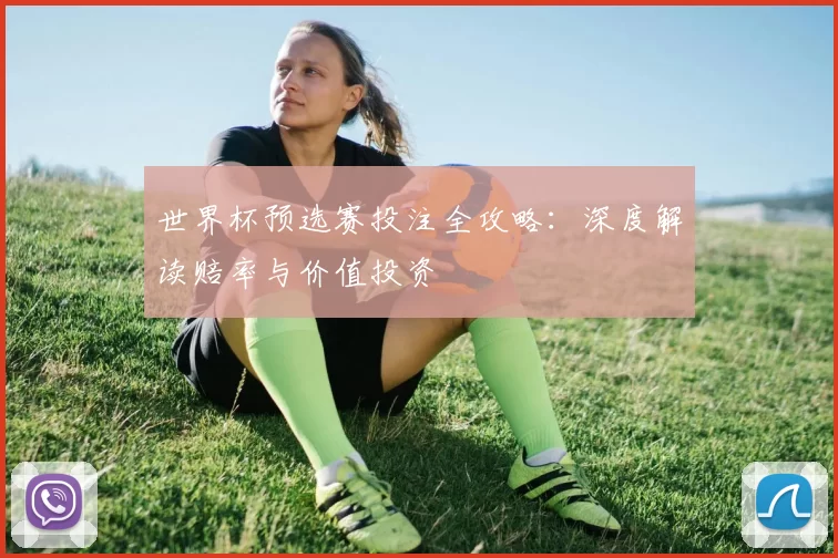 世界杯预选赛投注全攻略：深度解读赔率与价值投资