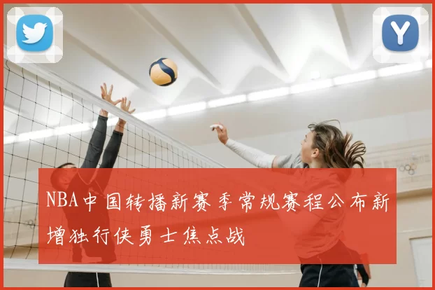 NBA中国转播新赛季常规赛程公布新增独行侠勇士焦点战