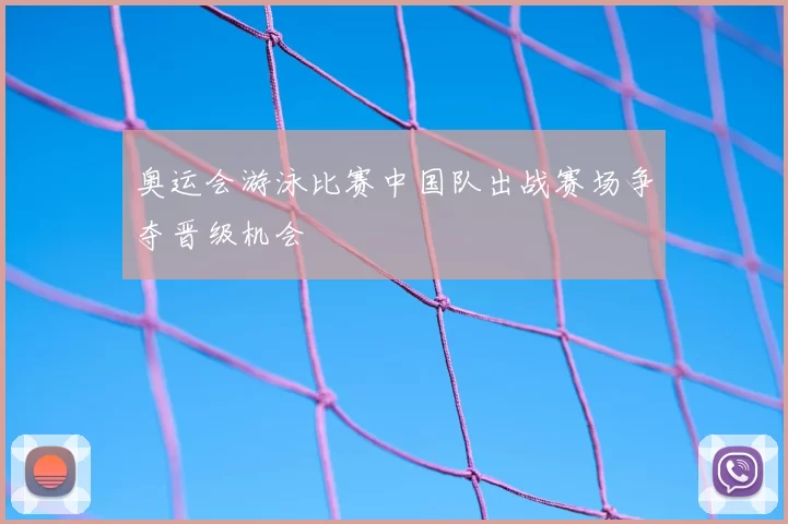 奥运会游泳比赛中国队出战赛场争夺晋级机会