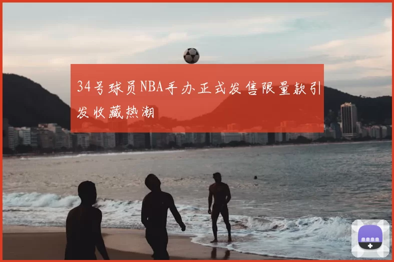 34号球员NBA手办正式发售限量款引发收藏热潮