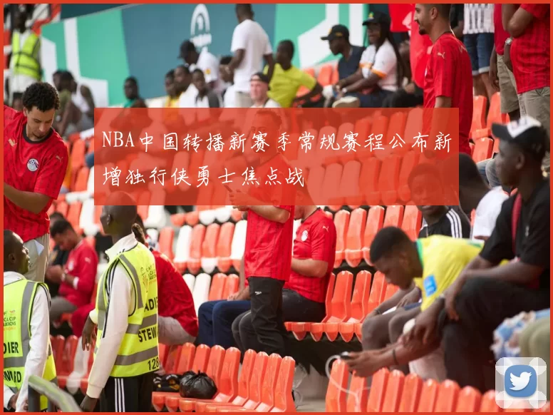 NBA中国转播新赛季常规赛程公布新增独行侠勇士焦点战