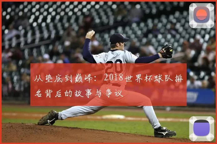 从垫底到巅峰:2018世界杯球队排名背后的故事与争议