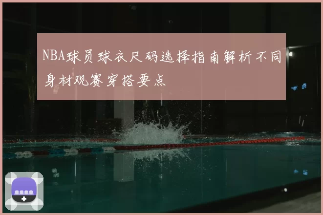 NBA球员球衣尺码选择指南解析不同身材观赛穿搭要点