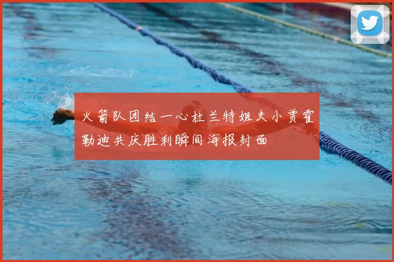 火箭队团结一心杜兰特姐夫小贾霍勒迪共庆胜利瞬间海报封面