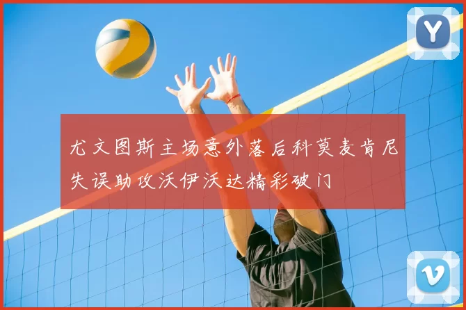 尤文图斯主场意外落后科莫麦肯尼失误助攻沃伊沃达精彩破门