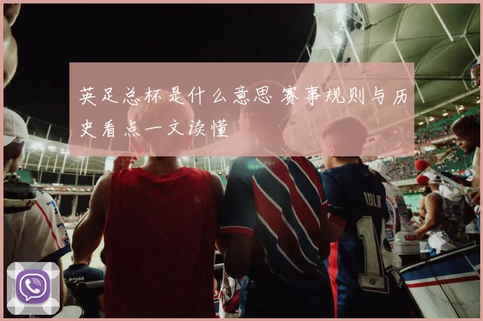 英足总杯是什么意思 赛事规则与历史看点一文读懂