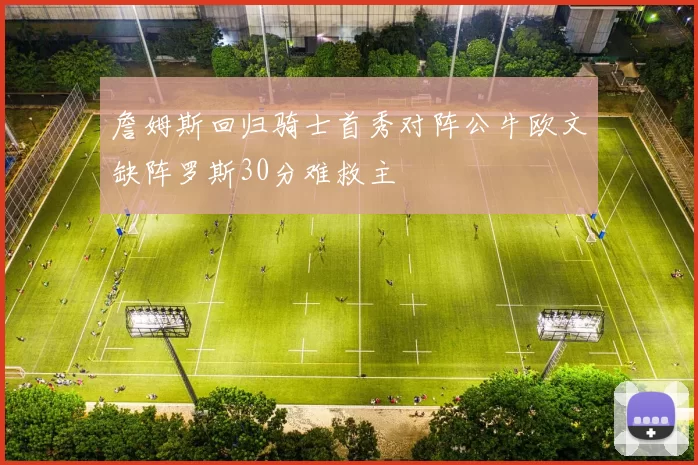 詹姆斯回归骑士首秀对阵公牛欧文缺阵罗斯30分难救主