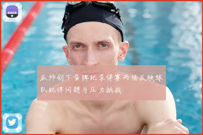 瓜帅创下黄牌纪录停赛两场反映球队纪律问题与压力挑战