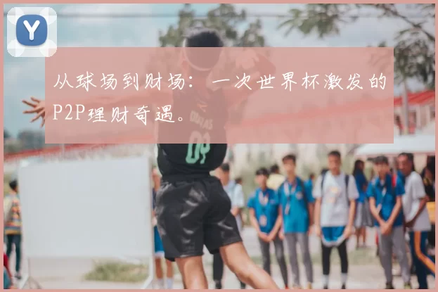 从球场到财场：一次世界杯激发的P2P理财奇遇。