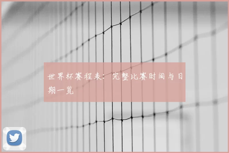 世界杯赛程表：完整比赛时间与日期一览
