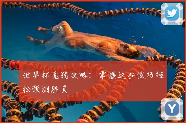 世界杯竞猜攻略：掌握这些技巧轻松预测胜负