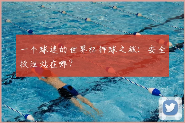 一个球迷的世界杯押球之旅:安全投注站在哪?