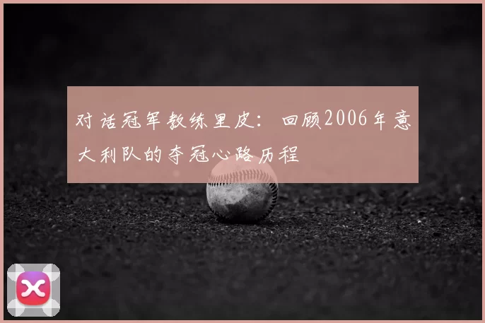 对话冠军教练里皮：回顾2006年意大利队的夺冠心路历程