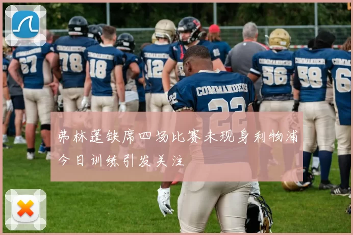 弗林蓬缺席四场比赛未现身利物浦今日训练引发关注