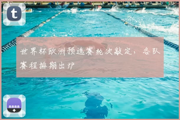 世界杯欧洲预选赛轮次敲定，各队赛程排期出炉