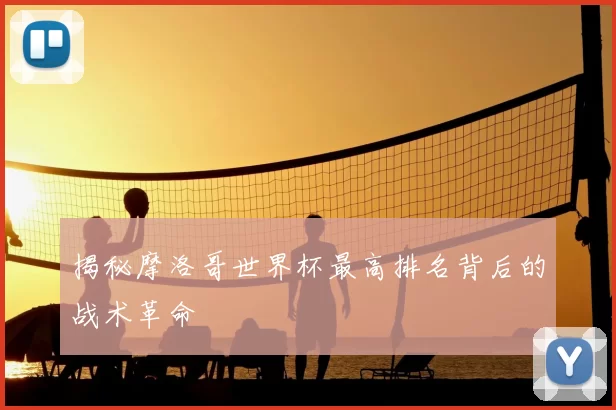 揭秘摩洛哥世界杯最高排名背后的战术革命