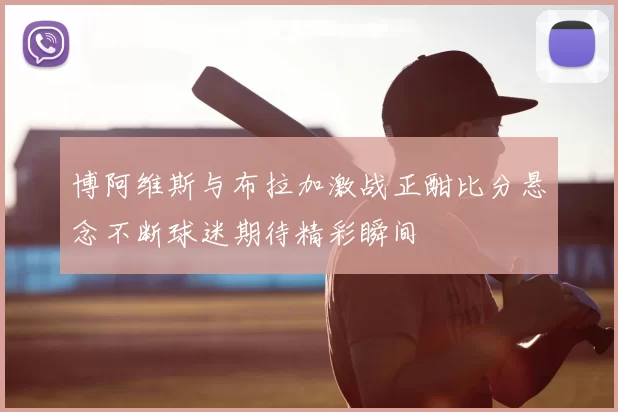 博阿维斯与布拉加激战正酣比分悬念不断球迷期待精彩瞬间