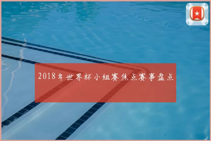 2018年世界杯小组赛焦点赛事盘点