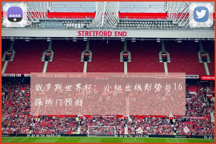 俄罗斯世界杯：小组出线形势与16强热门预测