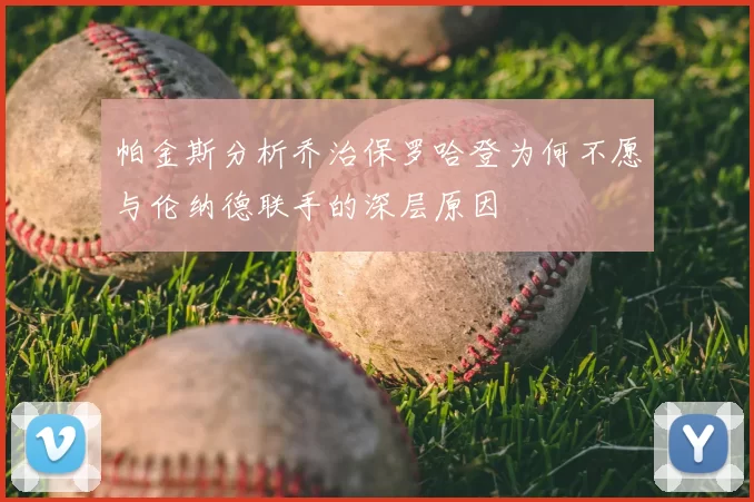 帕金斯分析乔治保罗哈登为何不愿与伦纳德联手的深层原因