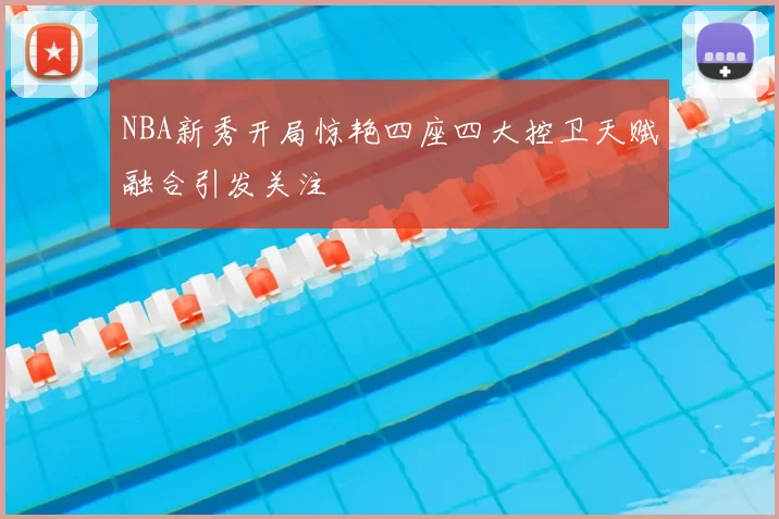 NBA新秀开局惊艳四座四大控卫天赋融合引发关注